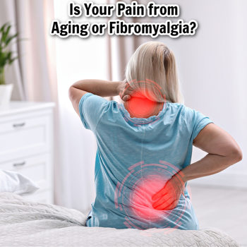 Is Your Pain from Aging or Fibromyalgia? Is Your Pain from Aging or Fibromyalgia?