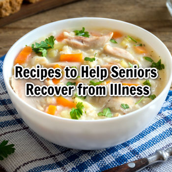Recipes to Help Seniors Recover from Illness Recipes to Help Seniors Recover from Illness
