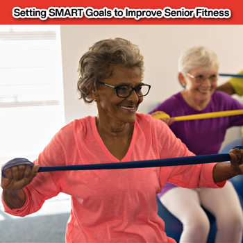 Setting SMART Goals to Improve Senior Fitness Setting SMART Goals to Improve Senior Fitness