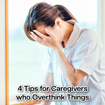 4 Tips for Caregivers Who Overthink Things 4 Tips for Caregivers Who Overthink Things